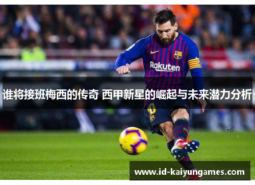 谁将接班梅西的传奇 西甲新星的崛起与未来潜力分析 谁将接班梅西的传奇 西甲新星的崛起与未来潜力分析