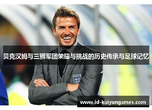 贝克汉姆与三狮军团荣耀与挑战的历史传承与足球记忆 贝克汉姆与三狮军团荣耀与挑战的历史传承与足球记忆