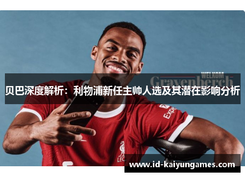 贝巴深度解析:利物浦新任主帅人选及其潜在影响分析 贝巴深度解析:利物浦新任主帅人选及其潜在影响分析
