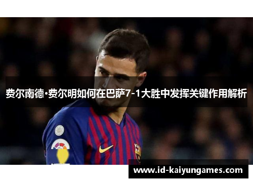费尔南德·费尔明如何在巴萨7-1大胜中发挥关键作用解析 费尔南德·费尔明如何在巴萨7-1大胜中发挥关键作用解析