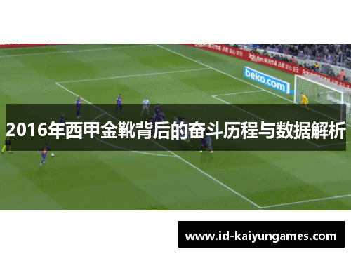 2016年西甲金靴背后的奋斗历程与数据解析 2016年西甲金靴背后的奋斗历程与数据解析