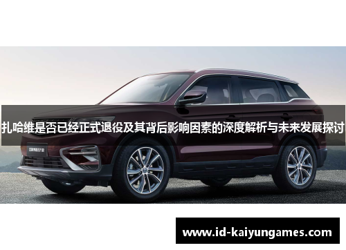 扎哈维是否已经正式退役及其背后影响因素的深度解析与未来发展探讨 扎哈维是否已经正式退役及其背后影响因素的深度解析与未来发展探讨