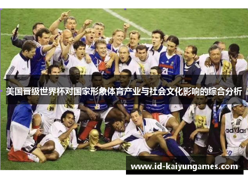 美国晋级世界杯对国家形象体育产业与社会文化影响的综合分析 美国晋级世界杯对国家形象体育产业与社会文化影响的综合分析