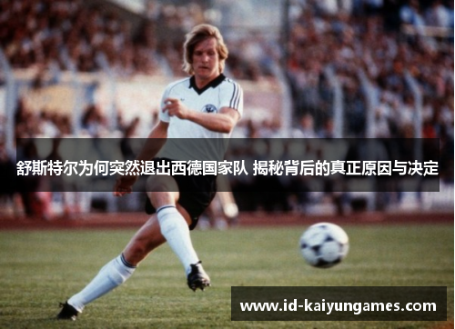 舒斯特尔为何突然退出西德国家队 揭秘背后的真正原因与决定 舒斯特尔为何突然退出西德国家队 揭秘背后的真正原因与决定