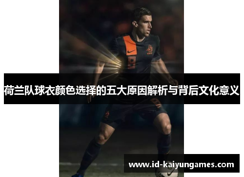 荷兰队球衣颜色选择的五大原因解析与背后文化意义 荷兰队球衣颜色选择的五大原因解析与背后文化意义