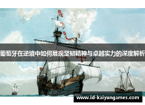 葡萄牙在逆境中如何展现坚韧精神与卓越实力的深度解析 葡萄牙在逆境中如何展现坚韧精神与卓越实力的深度解析