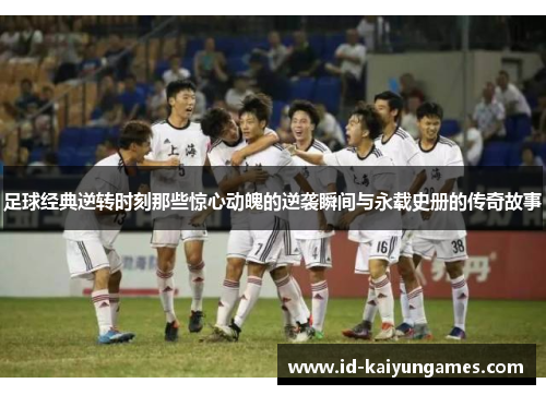 足球经典逆转时刻那些惊心动魄的逆袭瞬间与永载史册的传奇故事 足球经典逆转时刻那些惊心动魄的逆袭瞬间与永载史册的传奇故事