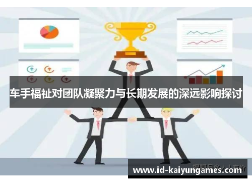 车手福祉对团队凝聚力与长期发展的深远影响探讨 车手福祉对团队凝聚力与长期发展的深远影响探讨