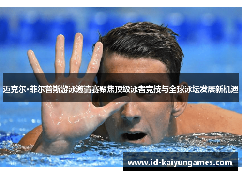迈克尔·菲尔普斯游泳邀请赛聚焦顶级泳者竞技与全球泳坛发展新机遇 迈克尔·菲尔普斯游泳邀请赛聚焦顶级泳者竞技与全球泳坛发展新机遇