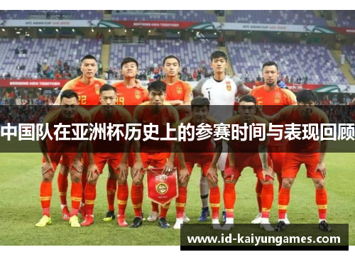 中国队在亚洲杯历史上的参赛时间与表现回顾 中国队在亚洲杯历史上的参赛时间与表现回顾