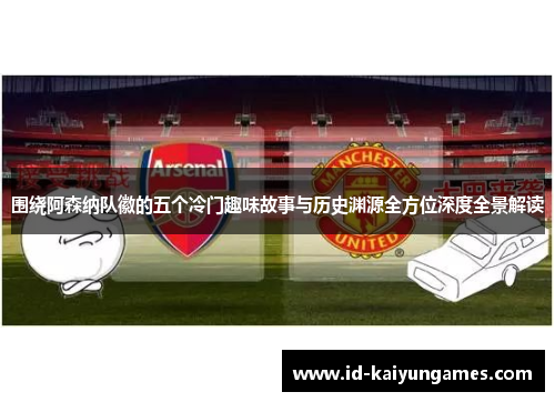 围绕阿森纳队徽的五个冷门趣味故事与历史渊源全方位深度全景解读 围绕阿森纳队徽的五个冷门趣味故事与历史渊源全方位深度全景解读