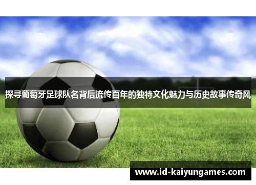 探寻葡萄牙足球队名背后流传百年的独特文化魅力与历史故事传奇风 探寻葡萄牙足球队名背后流传百年的独特文化魅力与历史故事传奇风