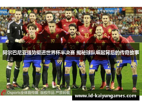 阿尔巴尼亚强势挺进世界杯半决赛 揭秘球队崛起背后的传奇故事