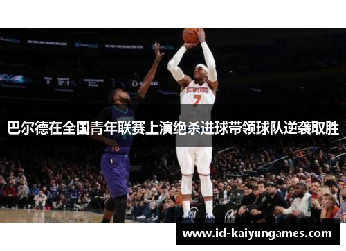 巴尔德在全国青年联赛上演绝杀进球带领球队逆袭取胜