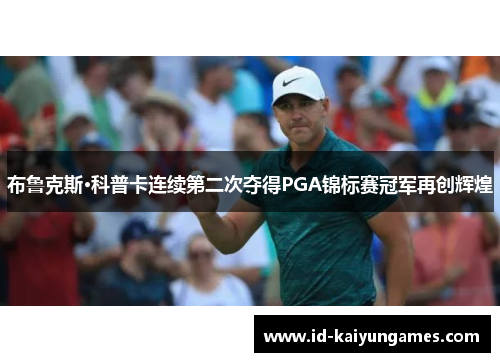 布鲁克斯·科普卡连续第二次夺得PGA锦标赛冠军再创辉煌