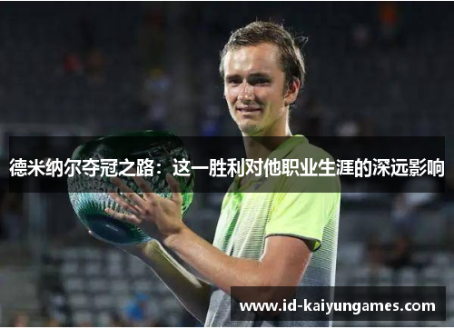 德米纳尔夺冠之路：这一胜利对他职业生涯的深远影响