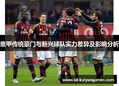 意甲传统豪门与新兴球队实力差异及影响分析